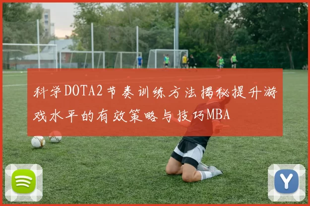 科学DOTA2节奏训练方法揭秘提升游戏水平的有效策略与技巧MBA