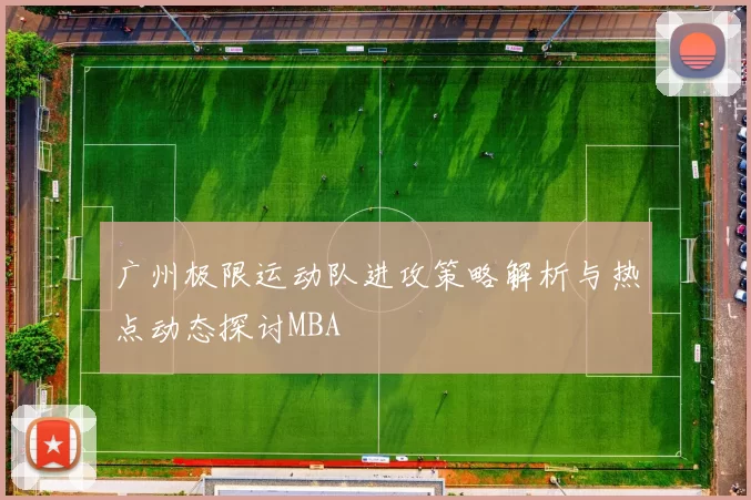 广州极限运动队进攻策略解析与热点动态探讨MBA