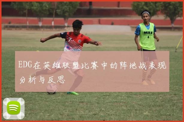 EDG在英雄联盟比赛中的阵地战表现分析与反思