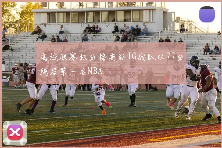 高校联赛积分榜更新IG战队以77分稳居第一名MBA