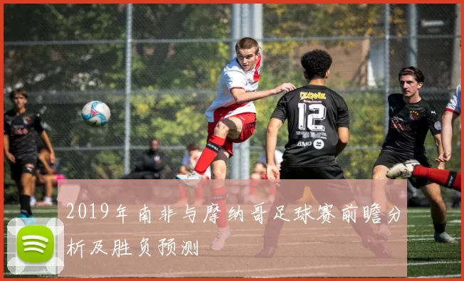2019年南非与摩纳哥足球赛前瞻分析及胜负预测