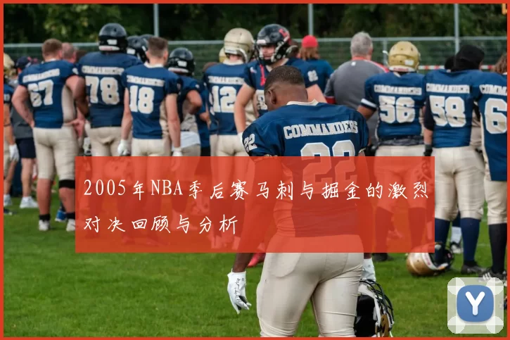 2005年NBA季后赛马刺与掘金的激烈对决回顾与分析