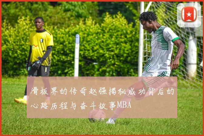 滑板界的传奇赵强揭秘成功背后的心路历程与奋斗故事MBA