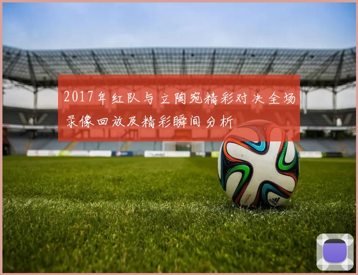2017年红队与立陶宛精彩对决全场录像回放及精彩瞬间分析