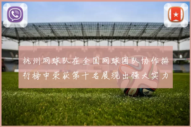 杭州网球队在全国网球团队协作排行榜中荣获第十名展现出强大实力与团结精神MBA