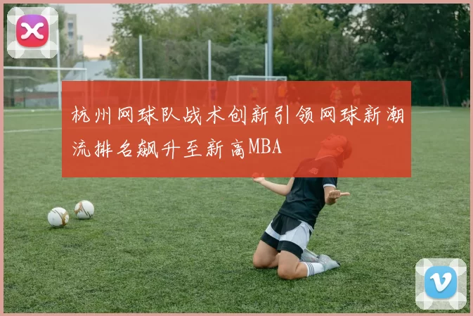 杭州网球队战术创新引领网球新潮流排名飙升至新高MBA