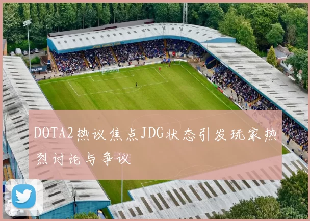 DOTA2热议焦点JDG状态引发玩家热烈讨论与争议
