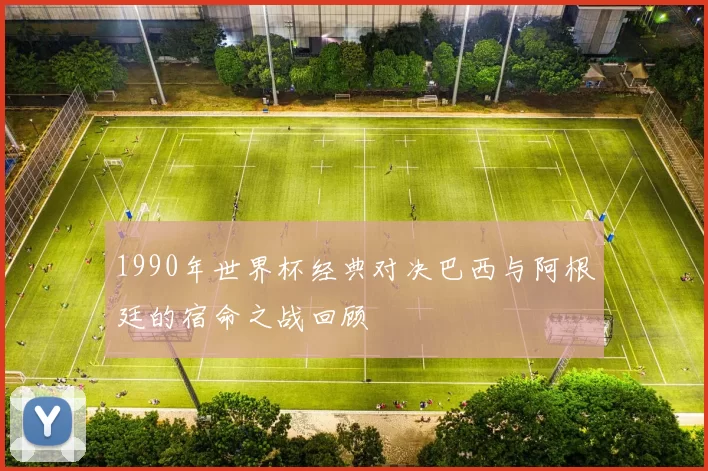 1990年世界杯经典对决巴西与阿根廷的宿命之战回顾