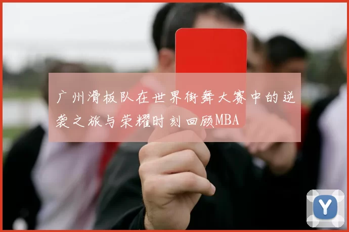 广州滑板队在世界街舞大赛中的逆袭之旅与荣耀时刻回顾MBA