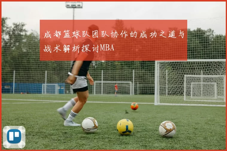 成都篮球队团队协作的成功之道与战术解析探讨MBA