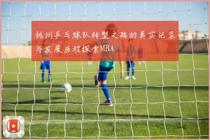 杭州乒乓球队转型之路的真实记录与发展历程探索MBA