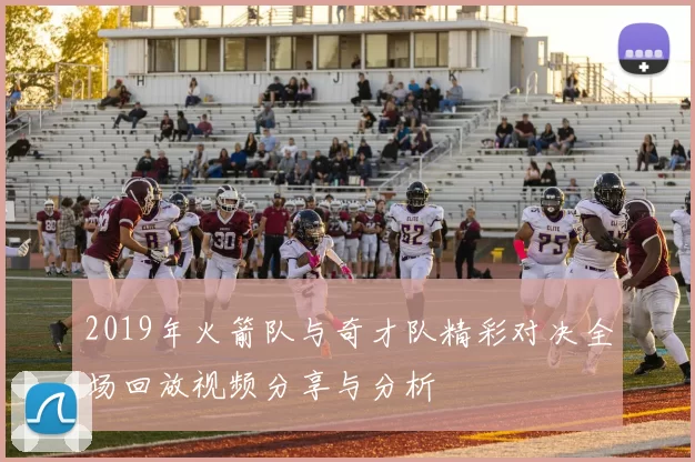 2019年火箭队与奇才队精彩对决全场回放视频分享与分析