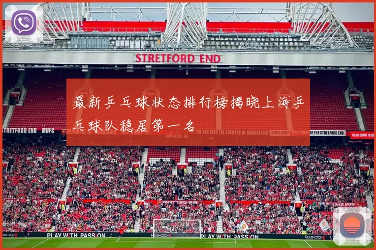 最新乒乓球状态排行榜揭晓上海乒乓球队稳居第一名